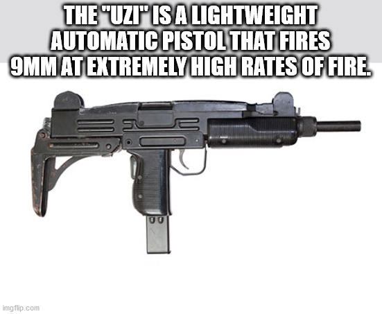 probably the best thing to use for a drive-by shooting of weebs! | THE "UZI" IS A LIGHTWEIGHT AUTOMATIC PISTOL THAT FIRES 9MM AT EXTREMELY HIGH RATES OF FIRE. | image tagged in uzi | made w/ Imgflip meme maker