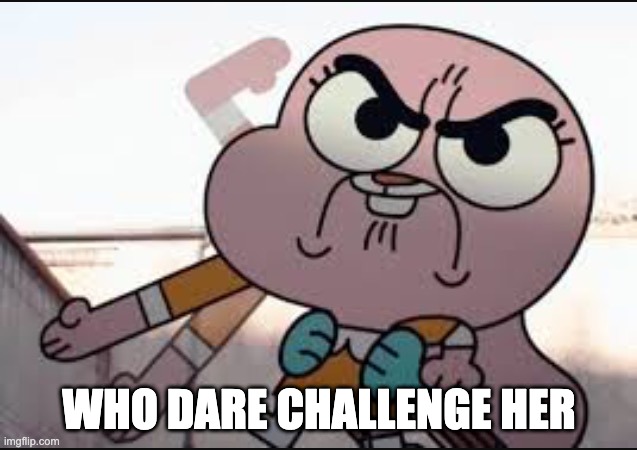 Anaisalator | WHO DARE CHALLENGE HER | image tagged in anaisalator | made w/ Imgflip meme maker