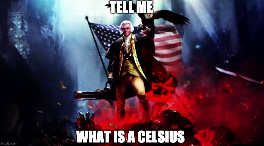 america | TELL ME; WHAT IS A CELSIUS | image tagged in george washington,america | made w/ Imgflip meme maker