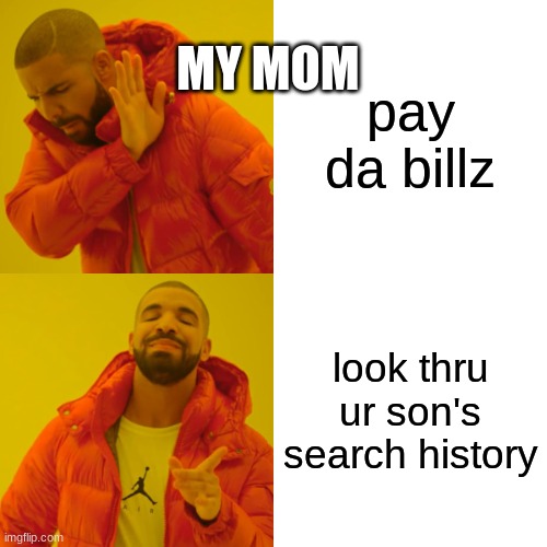 Drake Hotline Bling |  MY MOM; pay da billz; look thru ur son's search history | image tagged in memes,drake hotline bling | made w/ Imgflip meme maker