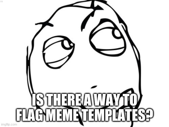 if not that would be nice | IS THERE A WAY TO FLAG MEME TEMPLATES? | image tagged in memes,question rage face,imgflip,meme templates | made w/ Imgflip meme maker
