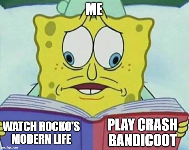 I'm a fan of CB and RML, but... | ME; PLAY CRASH BANDICOOT; WATCH ROCKO'S MODERN LIFE | image tagged in cross eyed spongebob,rocko's modern life,crash bandicoot | made w/ Imgflip meme maker
