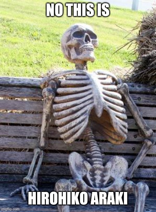 Waiting Skeleton Meme | NO THIS IS HIROHIKO ARAKI | image tagged in memes,waiting skeleton | made w/ Imgflip meme maker