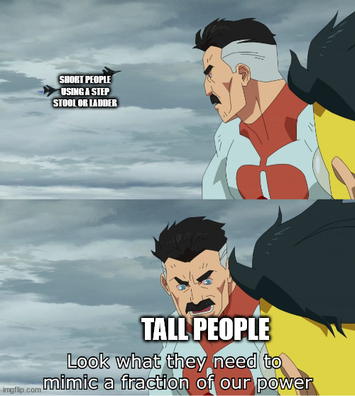 Tall people | SHORT PEOPLE USING A STEP STOOL OR LADDER; TALL PEOPLE | image tagged in look what they need to mimic a fraction of our power | made w/ Imgflip meme maker