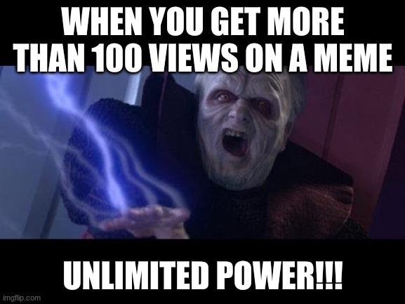 I feel like a god when i get more than 15 upvotes | WHEN YOU GET MORE THAN 100 VIEWS ON A MEME; UNLIMITED POWER!!! | image tagged in unlimited power,funny,memes,funny memes,fun | made w/ Imgflip meme maker