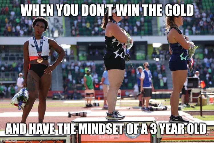 Sore loser | WHEN YOU DON’T WIN THE GOLD; AND HAVE THE MINDSET OF A 3 YEAR OLD | image tagged in scumbag,sad,fail | made w/ Imgflip meme maker