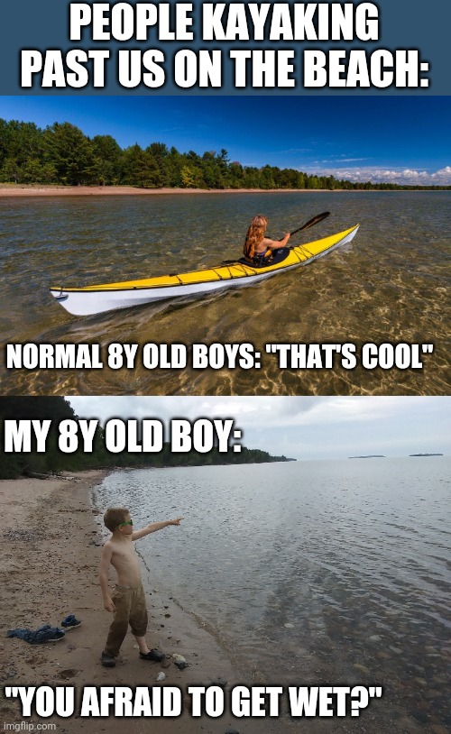 THIS ACTUALLY HAPPENED. HE YELLED THAT AT THEM. | PEOPLE KAYAKING PAST US ON THE BEACH:; NORMAL 8Y OLD BOYS: "THAT'S COOL"; MY 8Y OLD BOY:; "YOU AFRAID TO GET WET?" | image tagged in kids,camping,campground,kayak,swimming | made w/ Imgflip meme maker