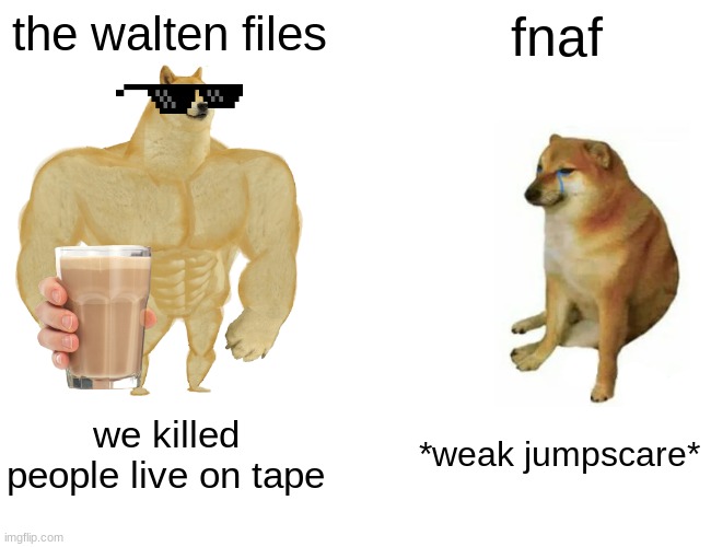 welp | the walten files; fnaf; we killed people live on tape; *weak jumpscare* | image tagged in memes,buff doge vs cheems,fnaf | made w/ Imgflip meme maker