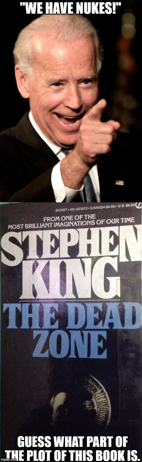 One of those times you pray reality never imitates fiction! | "WE HAVE NUKES!"; GUESS WHAT PART OF THE PLOT OF THIS BOOK IS. | image tagged in creepy joe biden,politics,political meme | made w/ Imgflip meme maker
