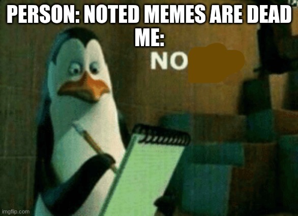 Noted | PERSON: NOTED MEMES ARE DEAD
ME: | image tagged in noted | made w/ Imgflip meme maker