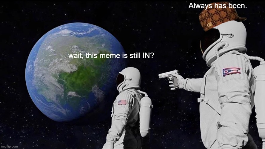 Always Has Been Meme | Always has been. wait, this meme is still IN? | image tagged in memes,always has been | made w/ Imgflip meme maker