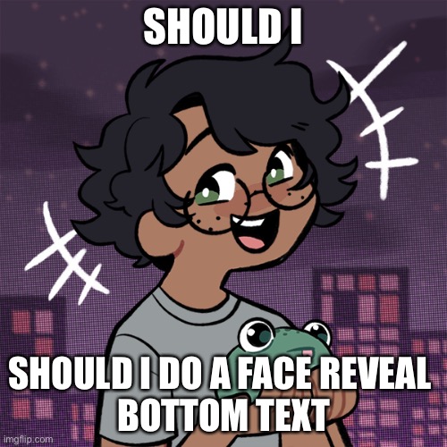 e | SHOULD I; SHOULD I DO A FACE REVEAL 
BOTTOM TEXT | image tagged in ram3n picrew | made w/ Imgflip meme maker