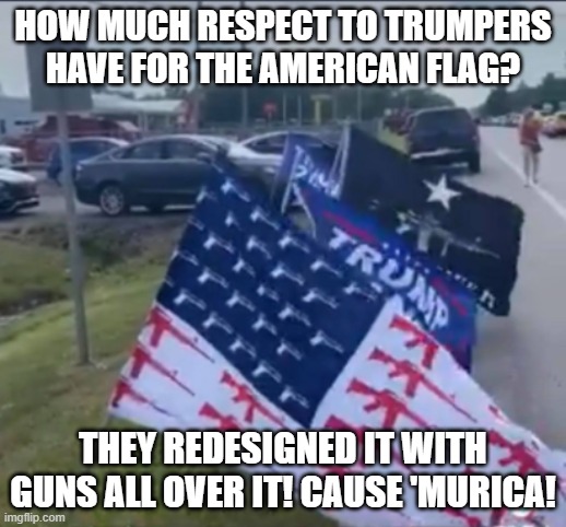 Gun Flag | HOW MUCH RESPECT TO TRUMPERS HAVE FOR THE AMERICAN FLAG? THEY REDESIGNED IT WITH GUNS ALL OVER IT! CAUSE 'MURICA! | image tagged in gun flag | made w/ Imgflip meme maker