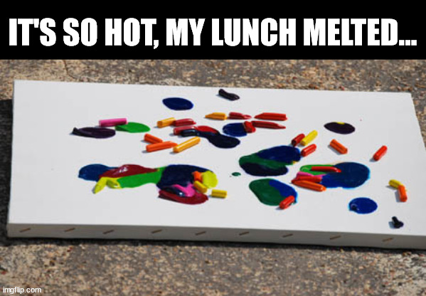 Marines be like; |  IT'S SO HOT, MY LUNCH MELTED... | image tagged in crayon eaters,crayons,hot,melted,marines | made w/ Imgflip meme maker