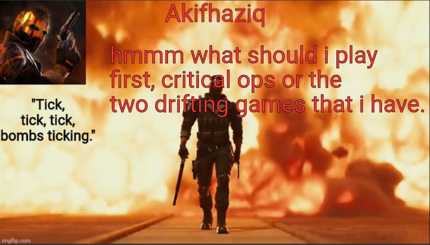 Akifhaziq critical ops temp lone wolf event 2.0 | hmmm what should i play first, critical ops or the two drifting games that i have. | image tagged in akifhaziq critical ops temp lone wolf event 2 0 | made w/ Imgflip meme maker