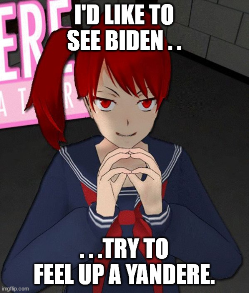 Yandere Evil Girl | I'D LIKE TO SEE BIDEN . . . . .TRY TO FEEL UP A YANDERE. | image tagged in yandere evil girl | made w/ Imgflip meme maker