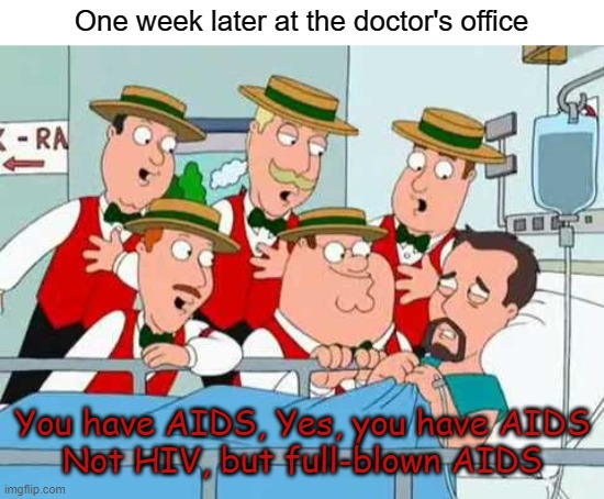 One week later at the doctor's office You have AIDS, Yes, you have AIDS
Not HIV, but full-blown AIDS | made w/ Imgflip meme maker