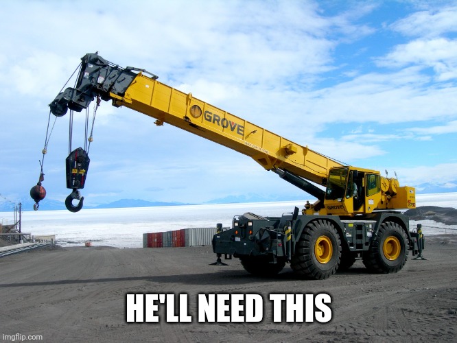 crane | HE'LL NEED THIS | image tagged in crane | made w/ Imgflip meme maker