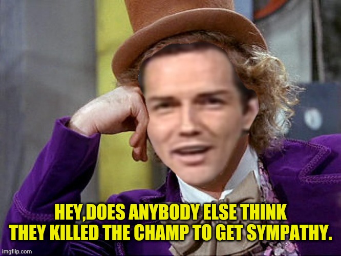 Willy Wonka Norm Macdonald | HEY,DOES ANYBODY ELSE THINK THEY KILLED THE CHAMP TO GET SYMPATHY. | image tagged in willy wonka norm macdonald | made w/ Imgflip meme maker