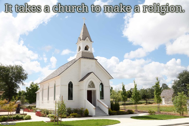 Think about it. | It takes a church to make a religion. | image tagged in church,religion,faith,thinking,congregation,denomination | made w/ Imgflip meme maker