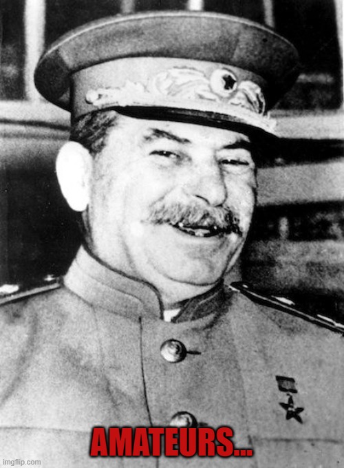 Stalin smile | AMATEURS... | image tagged in stalin smile | made w/ Imgflip meme maker