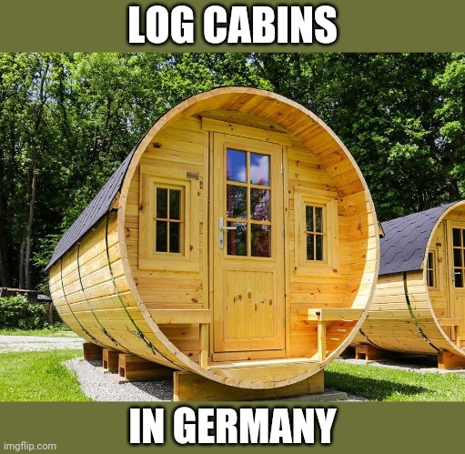 GREAT FOR OKTOBERFEST | LOG CABINS; IN GERMANY | image tagged in germany,german,beer,log cabin,oktoberfest | made w/ Imgflip meme maker