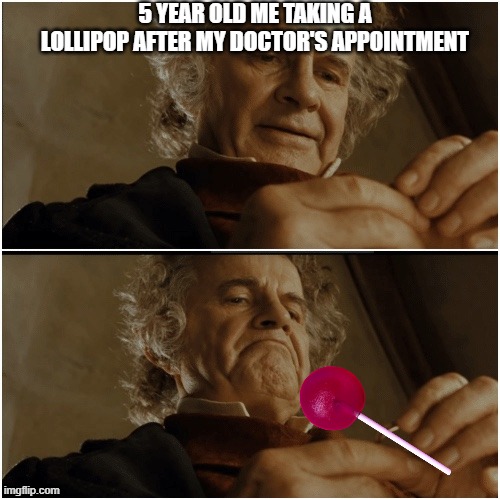 Bilbo - Why shouldn’t I keep it? | 5 YEAR OLD ME TAKING A LOLLIPOP AFTER MY DOCTOR'S APPOINTMENT | image tagged in bilbo - why shouldn t i keep it | made w/ Imgflip meme maker