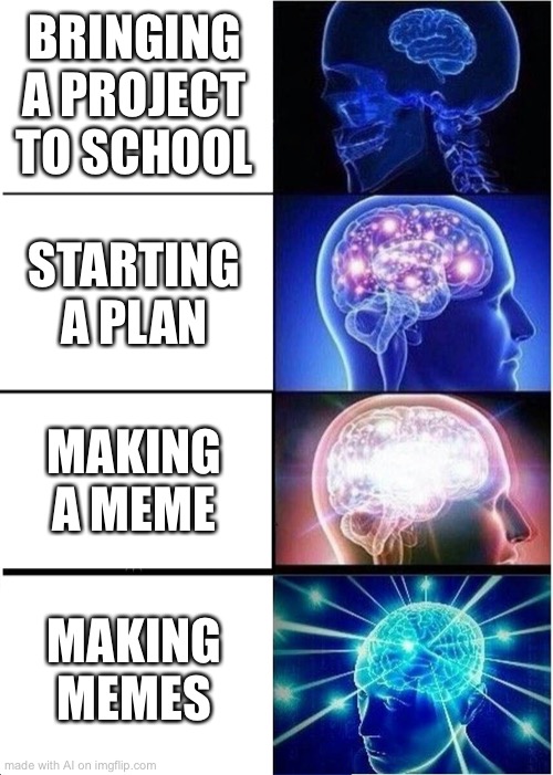 Expanding Brain | BRINGING A PROJECT TO SCHOOL; STARTING A PLAN; MAKING A MEME; MAKING MEMES | image tagged in memes,expanding brain | made w/ Imgflip meme maker