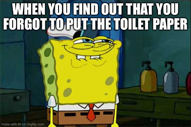 Don't You Squidward | WHEN YOU FIND OUT THAT YOU FORGOT TO PUT THE TOILET PAPER | image tagged in memes,don't you squidward | made w/ Imgflip meme maker
