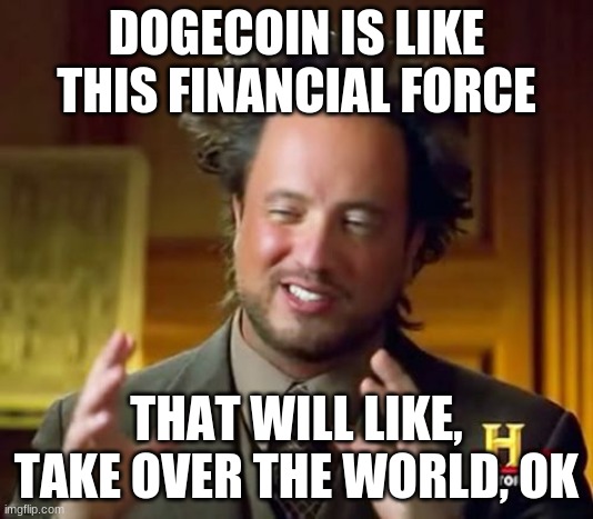 Like... | DOGECOIN IS LIKE THIS FINANCIAL FORCE; THAT WILL LIKE, TAKE OVER THE WORLD, OK | image tagged in memes,ancient aliens,doge,dogecoin,crypto,cryptocurrency | made w/ Imgflip meme maker