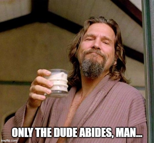 Big Lebowski | ONLY THE DUDE ABIDES, MAN... | image tagged in big lebowski | made w/ Imgflip meme maker