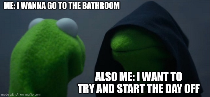 Evil Kermit Meme | ME: I WANNA GO TO THE BATHROOM; ALSO ME: I WANT TO TRY AND START THE DAY OFF | image tagged in memes,evil kermit | made w/ Imgflip meme maker