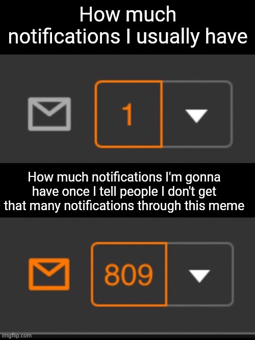 1 notification vs. 809 notifications with message | How much notifications I usually have How much notifications I'm gonna have once I tell people I don't get that many notifications through t | image tagged in 1 notification vs 809 notifications with message | made w/ Imgflip meme maker