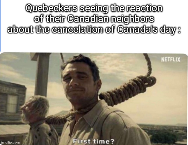 First time | Quebeckers seeing the reaction of their Canadian neighbors about the cancelation of Canada's day : | image tagged in first time | made w/ Imgflip meme maker