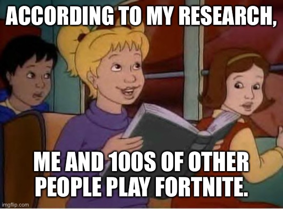 According to me research | ACCORDING TO MY RESEARCH, ME AND 100S OF OTHER PEOPLE PLAY FORTNITE. | image tagged in according to me research | made w/ Imgflip meme maker