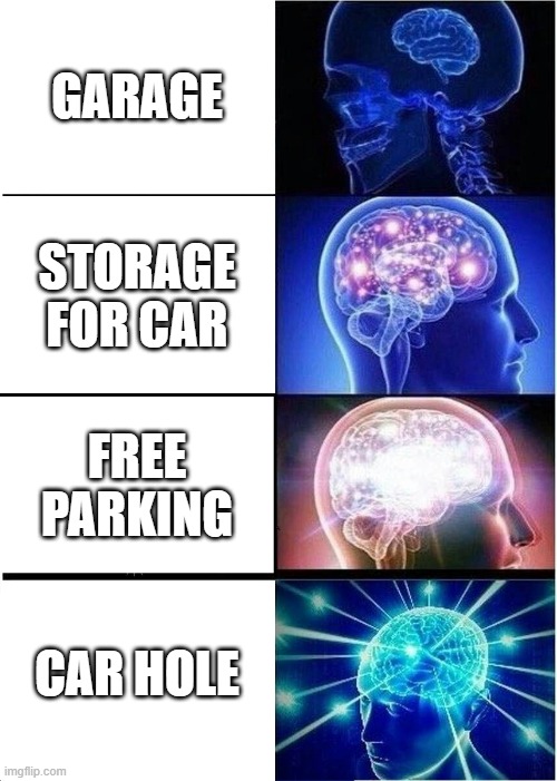 Expanding Brain | GARAGE; STORAGE FOR CAR; FREE PARKING; CAR HOLE | image tagged in memes,expanding brain | made w/ Imgflip meme maker