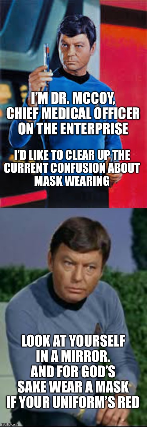 Star Trek TOS COVID Protocols |  I’M DR. MCCOY, CHIEF MEDICAL OFFICER ON THE ENTERPRISE; I’D LIKE TO CLEAR UP THE 
CURRENT CONFUSION ABOUT 
MASK WEARING; LOOK AT YOURSELF IN A MIRROR. AND FOR GOD’S SAKE WEAR A MASK IF YOUR UNIFORM’S RED | image tagged in star trek tos,dr mccoy,covid,mask wearing,enterprise | made w/ Imgflip meme maker
