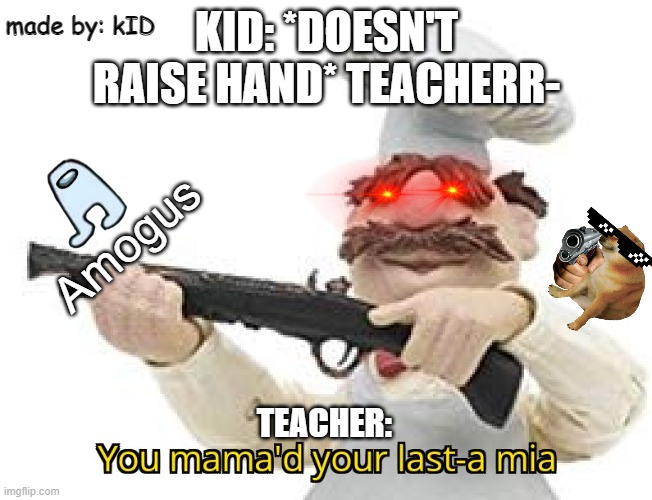 teacher: (made by a kID!!1!1!!) | made by: kID; KID: *DOESN'T RAISE HAND* TEACHERR-; Amogus; TEACHER: | image tagged in you mama'd your last-a mia | made w/ Imgflip meme maker