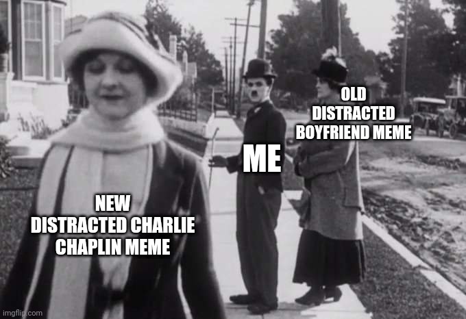 Distracted Charlie Chaplin |  OLD DISTRACTED BOYFRIEND MEME; ME; NEW DISTRACTED CHARLIE CHAPLIN MEME | image tagged in charlie chaplin,distracted boyfriend,distracted | made w/ Imgflip meme maker