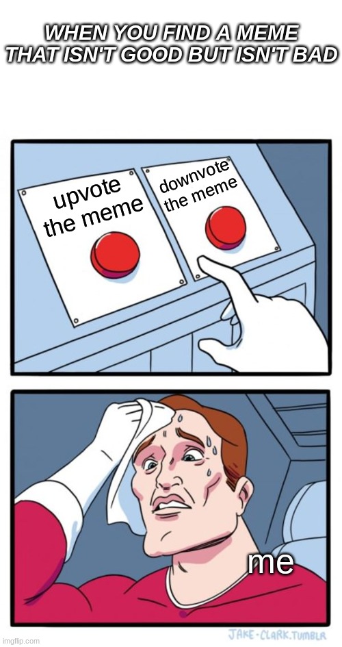 help what should i pick | WHEN YOU FIND A MEME THAT ISN'T GOOD BUT ISN'T BAD; downvote the meme; upvote the meme; me | image tagged in memes,two buttons,help me,i am once again asking,support | made w/ Imgflip meme maker