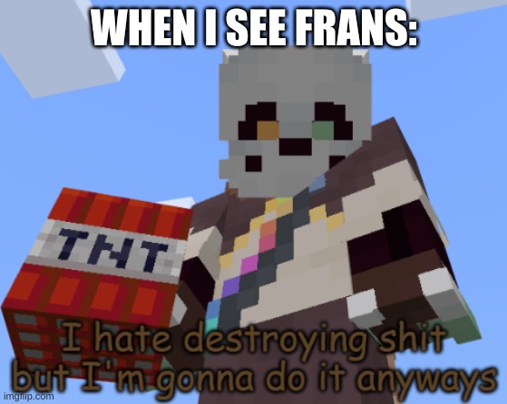 (Mod note: Ah yes, my template) | WHEN I SEE FRANS: | image tagged in ink sans i hate destroying shit but i'm gonna do it anyways | made w/ Imgflip meme maker