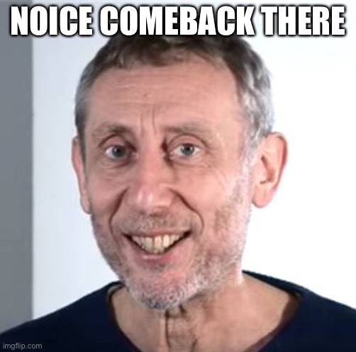 nice Michael Rosen | NOICE COMEBACK THERE | image tagged in nice michael rosen | made w/ Imgflip meme maker