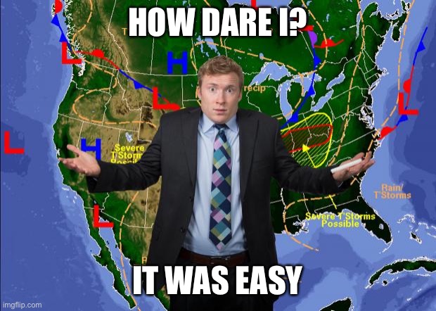 Weather Dude | HOW DARE I? IT WAS EASY | image tagged in weather dude | made w/ Imgflip meme maker