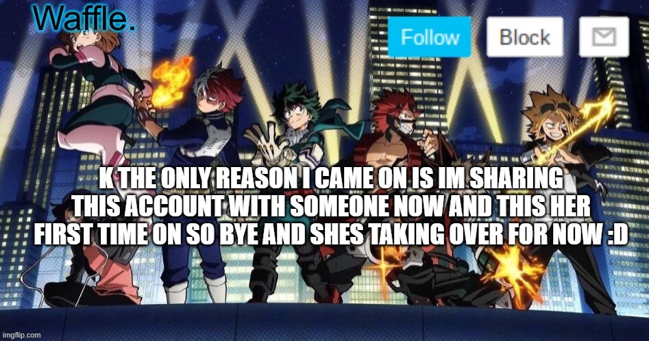 mha temp waffle | K THE ONLY REASON I CAME ON IS IM SHARING THIS ACCOUNT WITH SOMEONE NOW AND THIS HER FIRST TIME ON SO BYE AND SHES TAKING OVER FOR NOW :D | image tagged in mha temp waffle | made w/ Imgflip meme maker