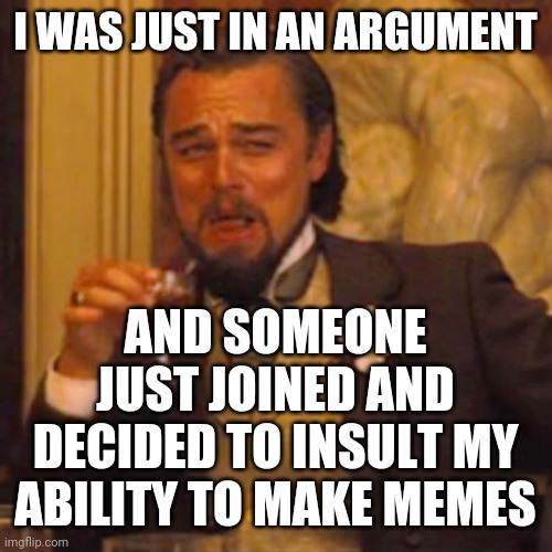 Why r ppl so childish lol | I WAS JUST IN AN ARGUMENT; AND SOMEONE JUST JOINED AND DECIDED TO INSULT MY ABILITY TO MAKE MEMES | image tagged in memes,laughing leo | made w/ Imgflip meme maker