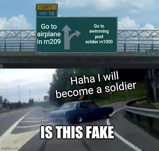 Choose you want to go | Go to airplane in m209; Go to swimming pool soldier m1000; Haha I will become a soldier; IS THIS FAKE | image tagged in memes,go to airplane or go to swimming pool soldier | made w/ Imgflip meme maker