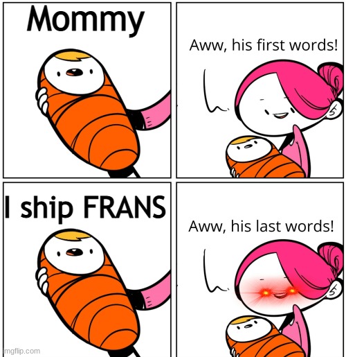 Stop It |  Mommy; I ship FRANS | image tagged in no more frans | made w/ Imgflip meme maker