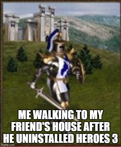 Heroes 3 crusader | ME WALKING TO MY FRIEND'S HOUSE AFTER HE UNINSTALLED HEROES 3 | image tagged in heroes 3 crusader | made w/ Imgflip meme maker