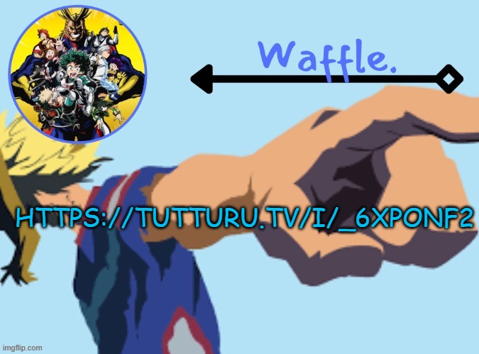 https://tutturu.tv/i/_6xPoNf2 | HTTPS://TUTTURU.TV/I/_6XPONF2 | image tagged in mha temp 2 waffle | made w/ Imgflip meme maker