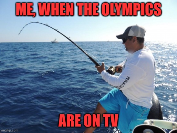 fishing  | ME, WHEN THE OLYMPICS ARE ON TV | image tagged in fishing | made w/ Imgflip meme maker